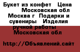 Букет из конфет › Цена ­ 1 950 - Московская обл., Москва г. Подарки и сувениры » Изделия ручной работы   . Московская обл.